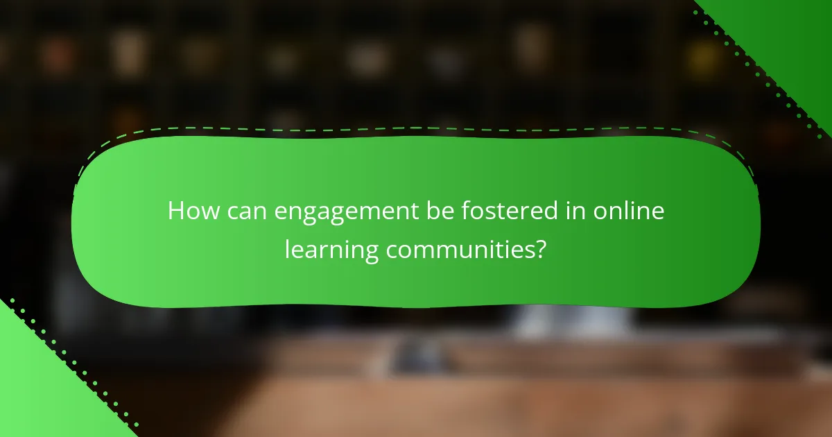 How can engagement be fostered in online learning communities?