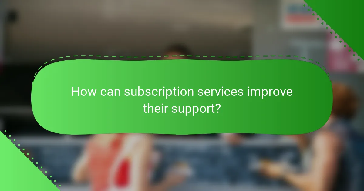 How can subscription services improve their support?