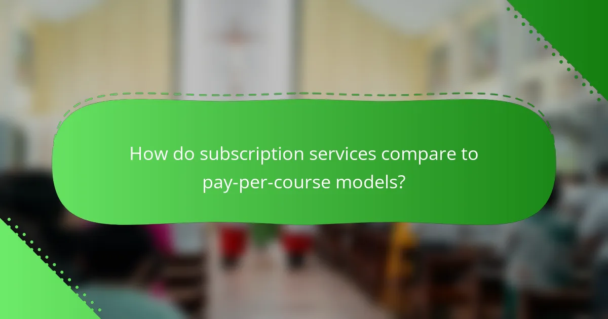 How do subscription services compare to pay-per-course models?