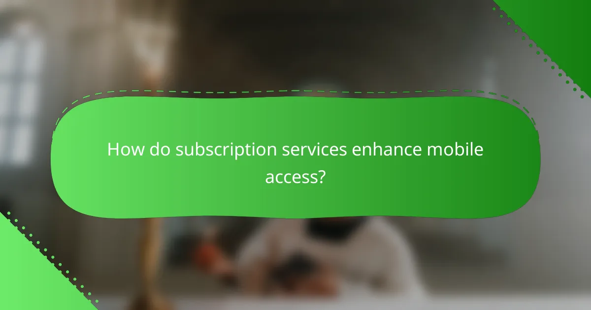 How do subscription services enhance mobile access?