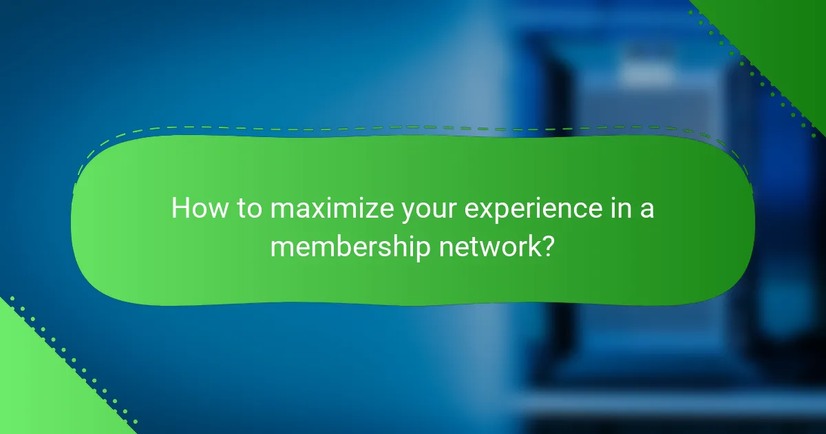 How to maximize your experience in a membership network?