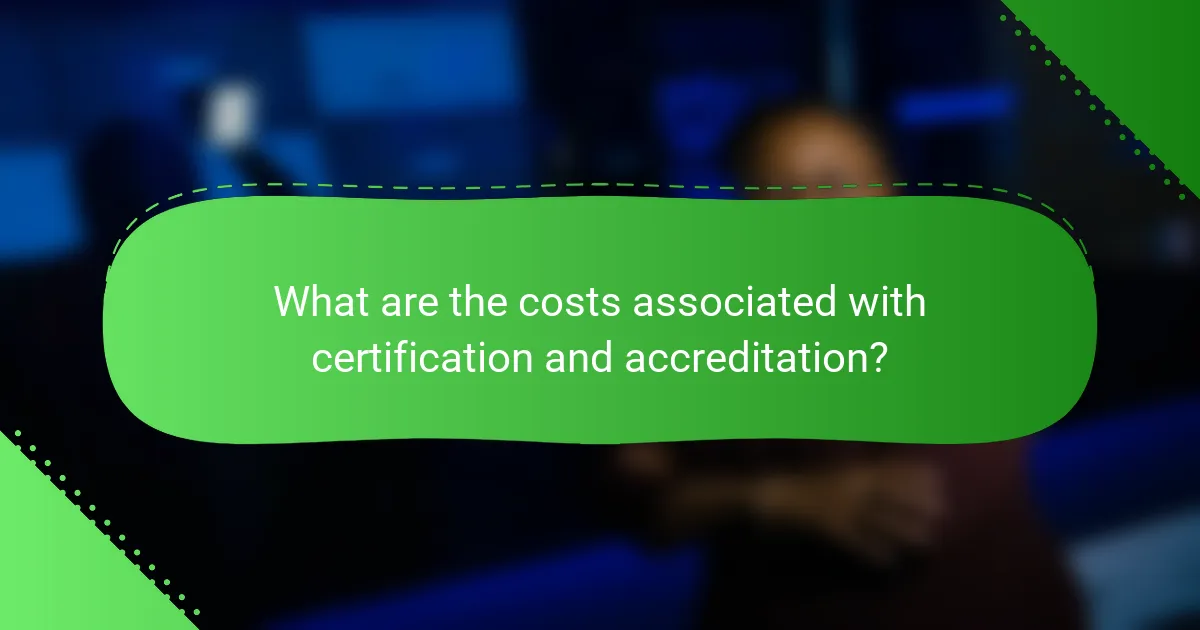 What are the costs associated with certification and accreditation?