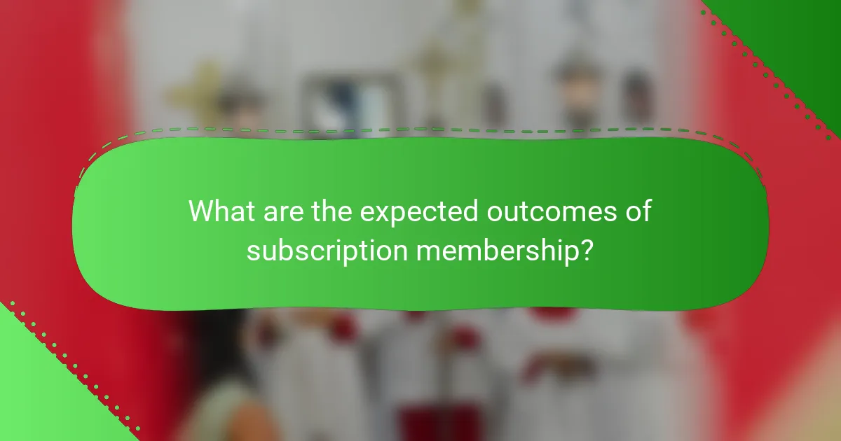 What are the expected outcomes of subscription membership?