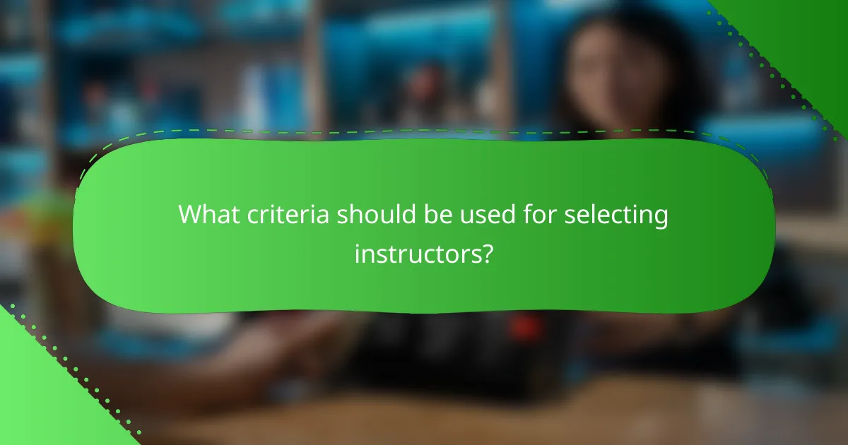 What criteria should be used for selecting instructors?