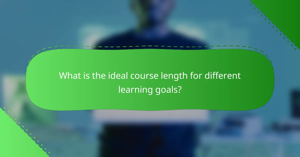 What is the ideal course length for different learning goals?