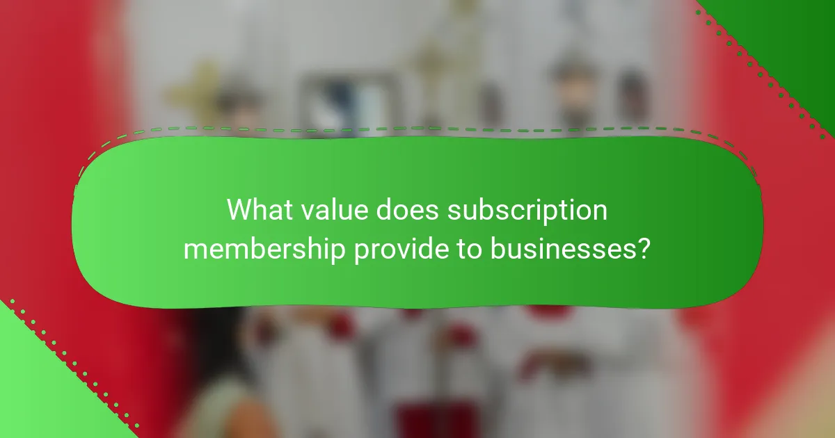 What value does subscription membership provide to businesses?
