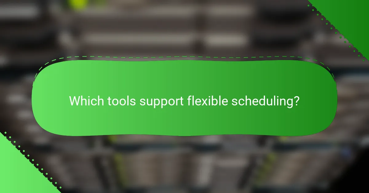 Which tools support flexible scheduling?